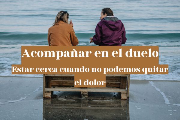 Cómo acompañar en el duelo: estar cerca cuando no podemos quitar el dolor